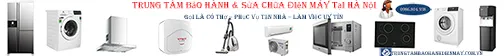 Trung tâm bảo hành & sửa chữa điện máy tại Hà Nội - thợ giỏi phục vụ tận nhà